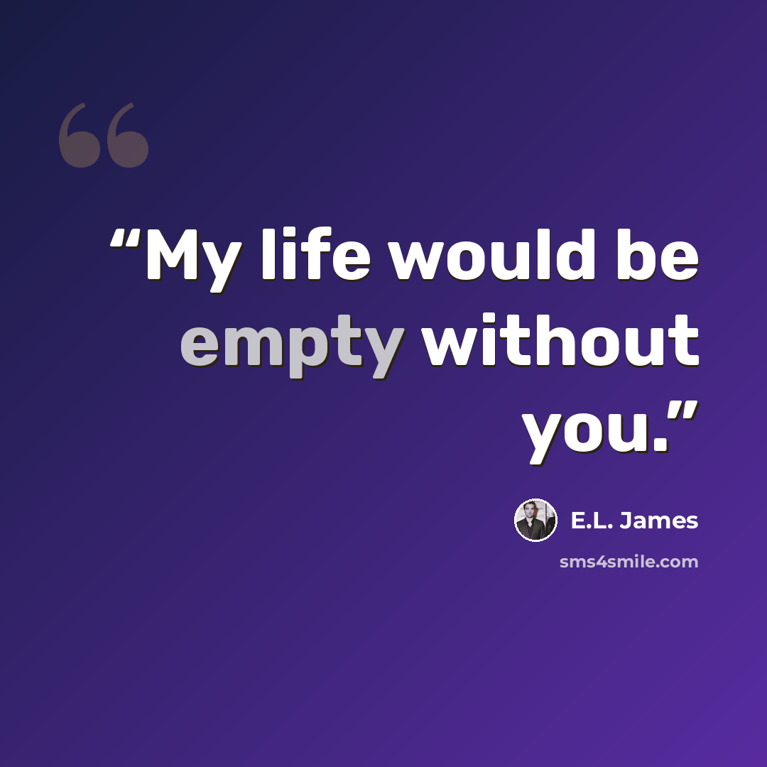 “My life would be empty without you.” quote by E.L. James