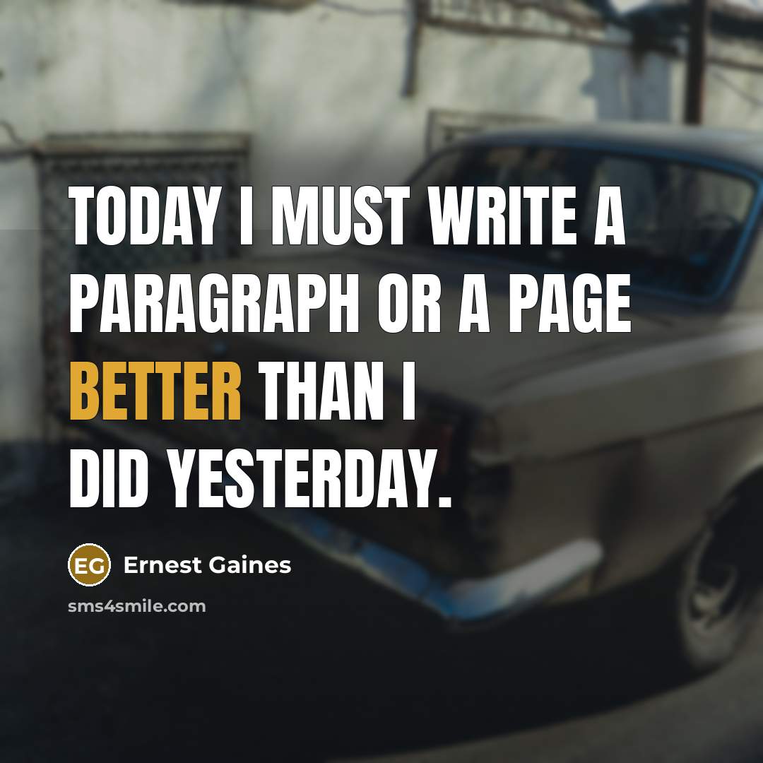 “Today I must write a paragraph or a page better than I did yesterday.” quote by Ernest Gaines