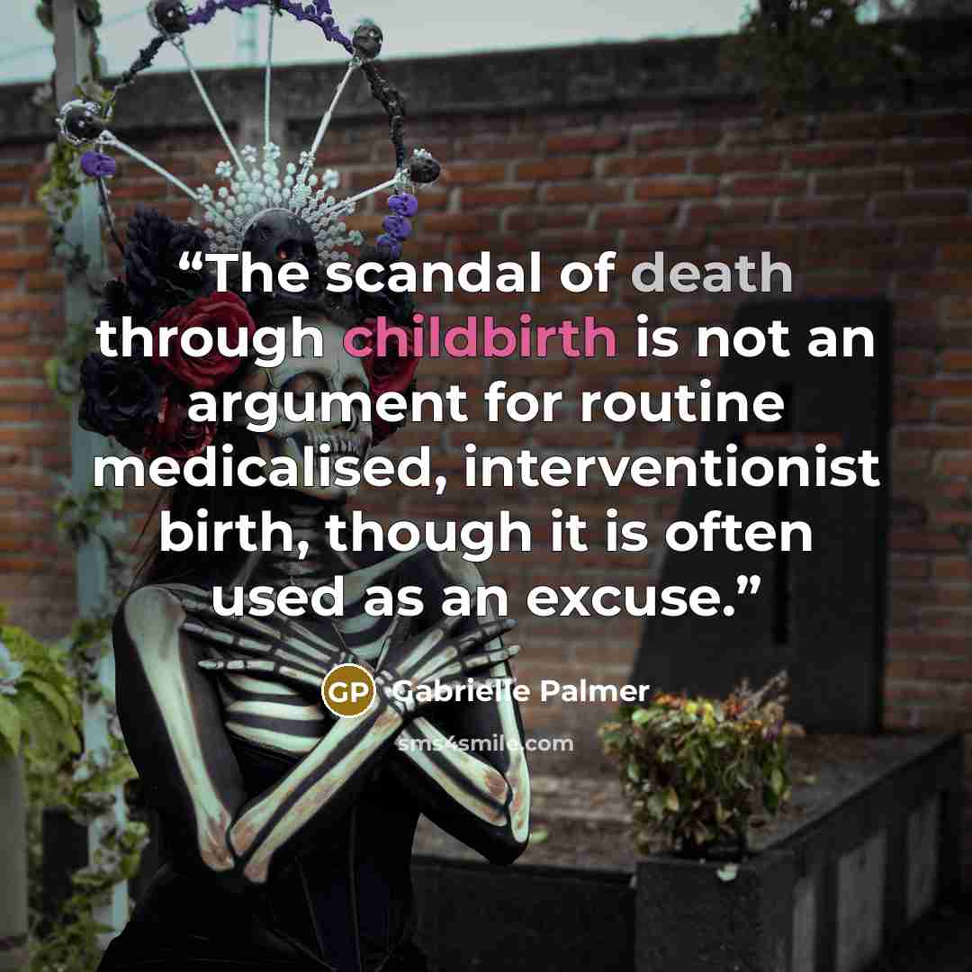 “The scandal of death through childbirth is not an argument for routine medicalised, interventionist birth, though it is often used as an excuse.” quote by Gabrielle Palmer