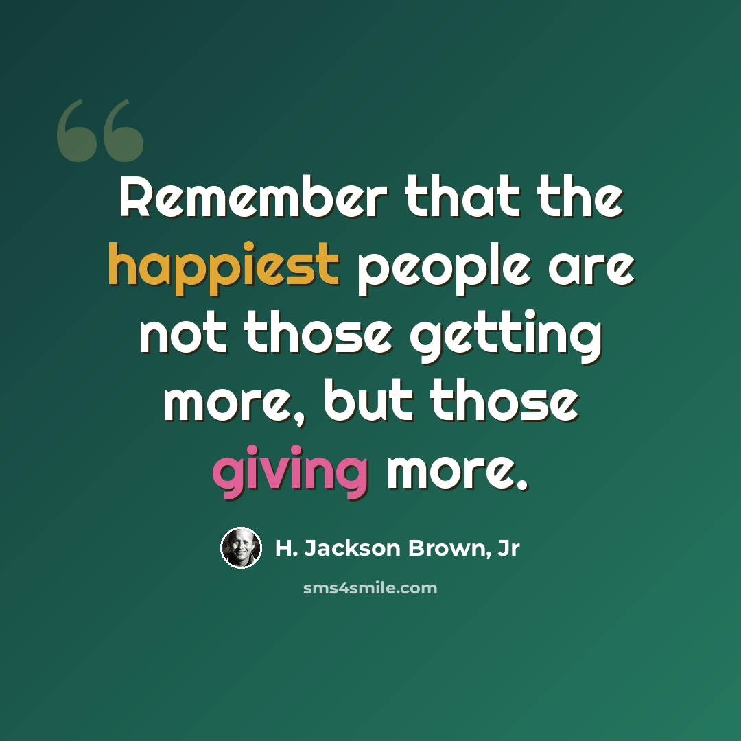 “Remember that the happiest people are not those getting more, but those giving more.” quote by H. Jackson Brown, Jr
