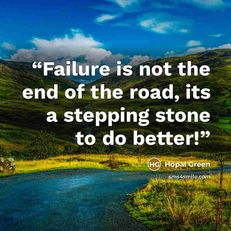 “Failure is not the end of the road, its a stepping stone to do better!” quote by Hopal Green