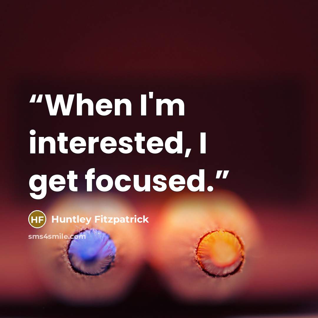 “When I'm interested, I get focused.” quote by Huntley Fitzpatrick
