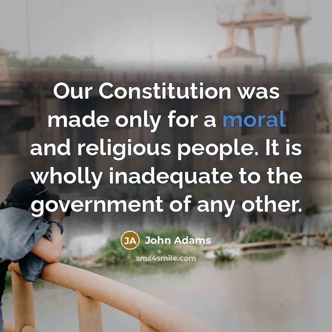 “Our Constitution was made only for a moral and religious people. It is wholly inadequate to the government of any other.” quote by John Adams