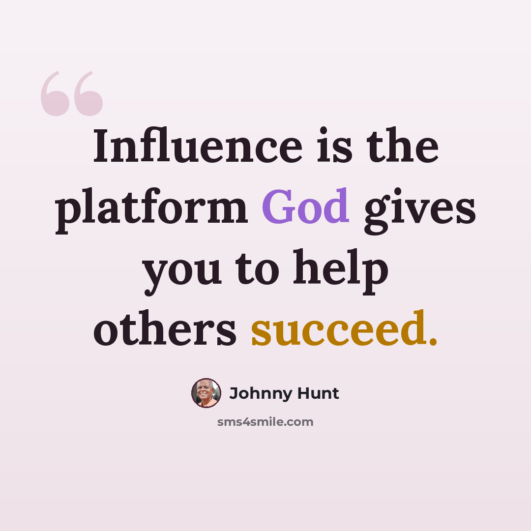“Influence is the platform God gives you to help others succeed.” quote by Johnny Hunt