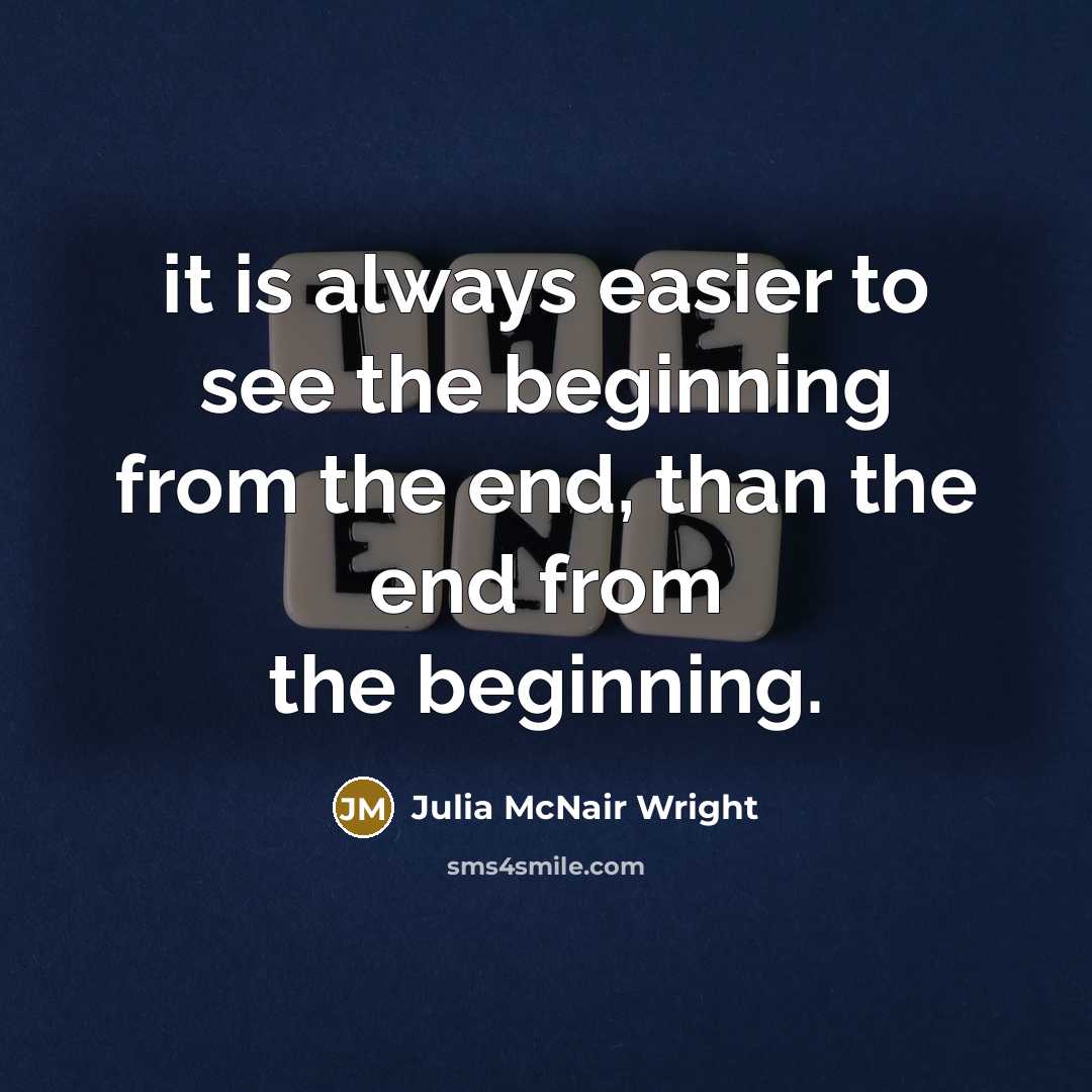 “it is always easier to see the beginning from the end, than the end from the beginning.” quote by Julia McNair Wright