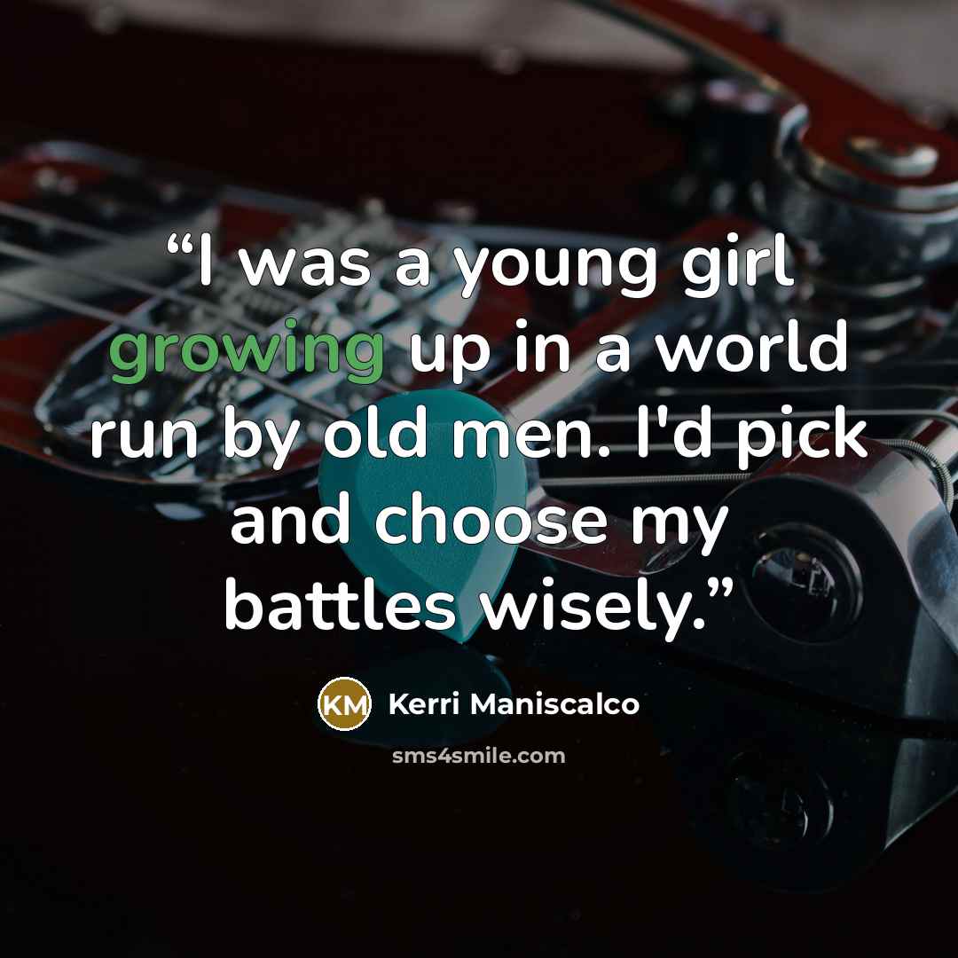 “I was a young girl growing up in a world run by old men. I'd pick and choose my battles wisely.” quote by Kerri Maniscalco