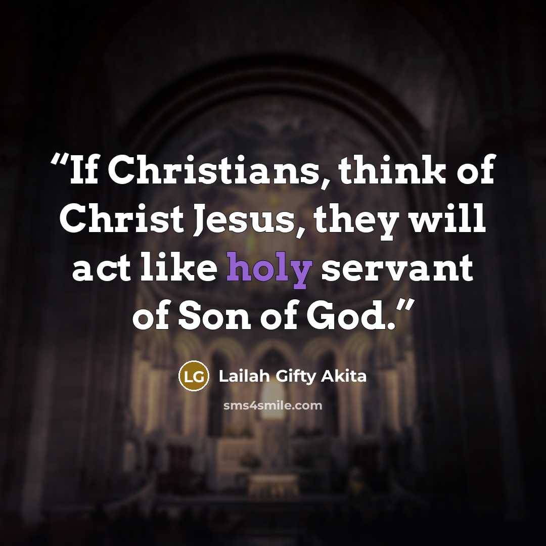 “If Christians, think of Christ Jesus, they will act like holy servant of Son of God.” quote by Lailah Gifty Akita