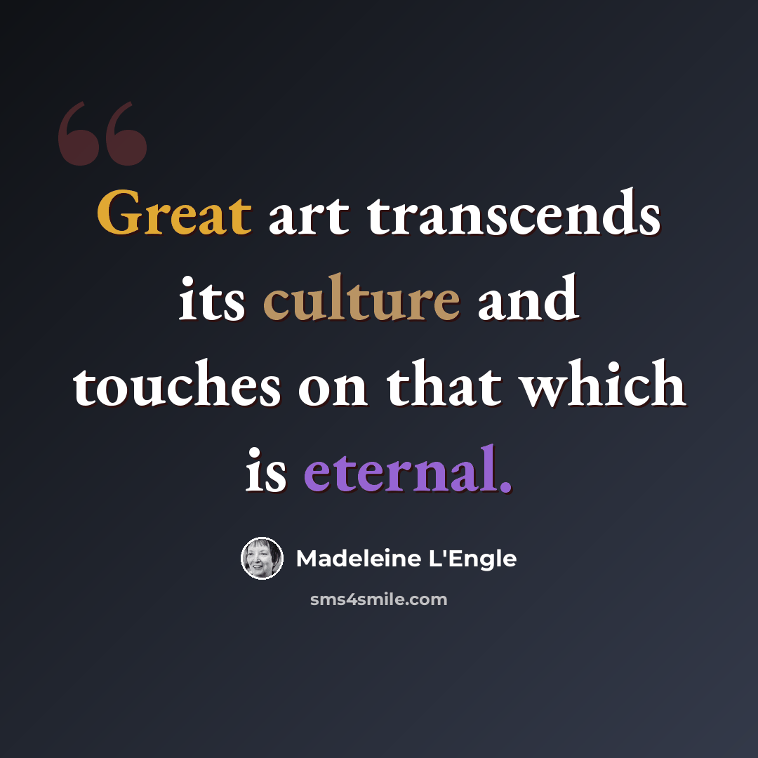 “Great art transcends its culture and touches on that which is eternal.” quote by Madeleine L'Engle