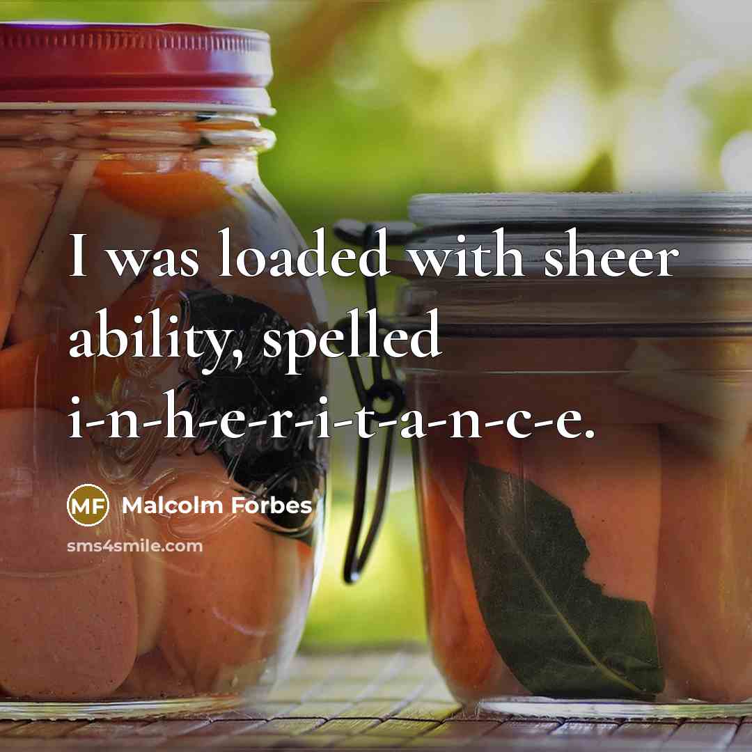 “I was loaded with sheer ability, spelled i-n-h-e-r-i-t-a-n-c-e.” quote by Malcolm Forbes