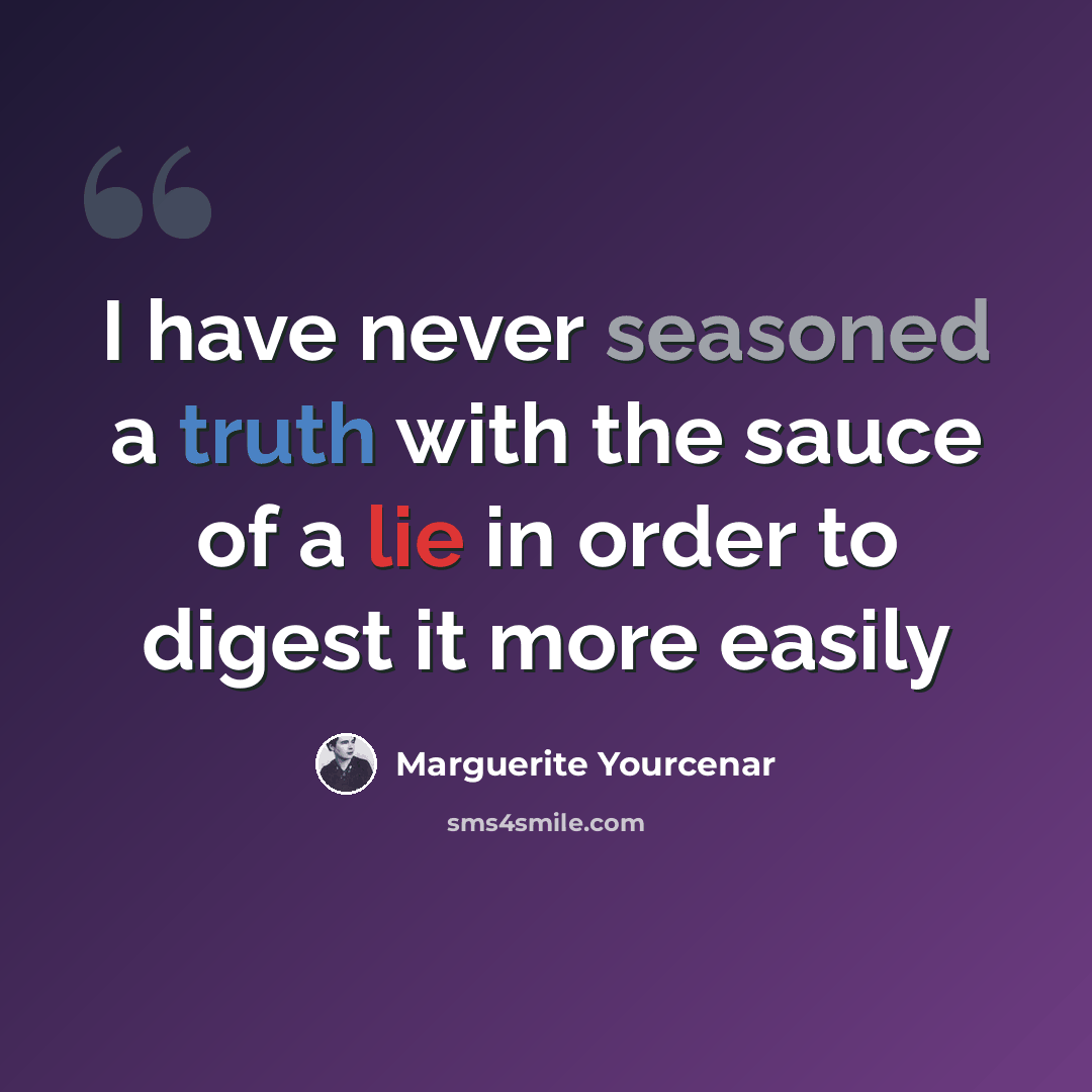 “I have never seasoned a truth with the sauce of a lie in order to digest it more easily” quote by Marguerite Yourcenar