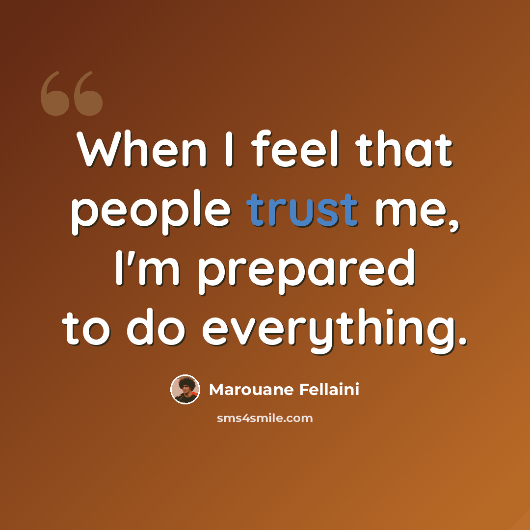“When I feel that people trust me, I'm prepared to do everything.” quote by Marouane Fellaini