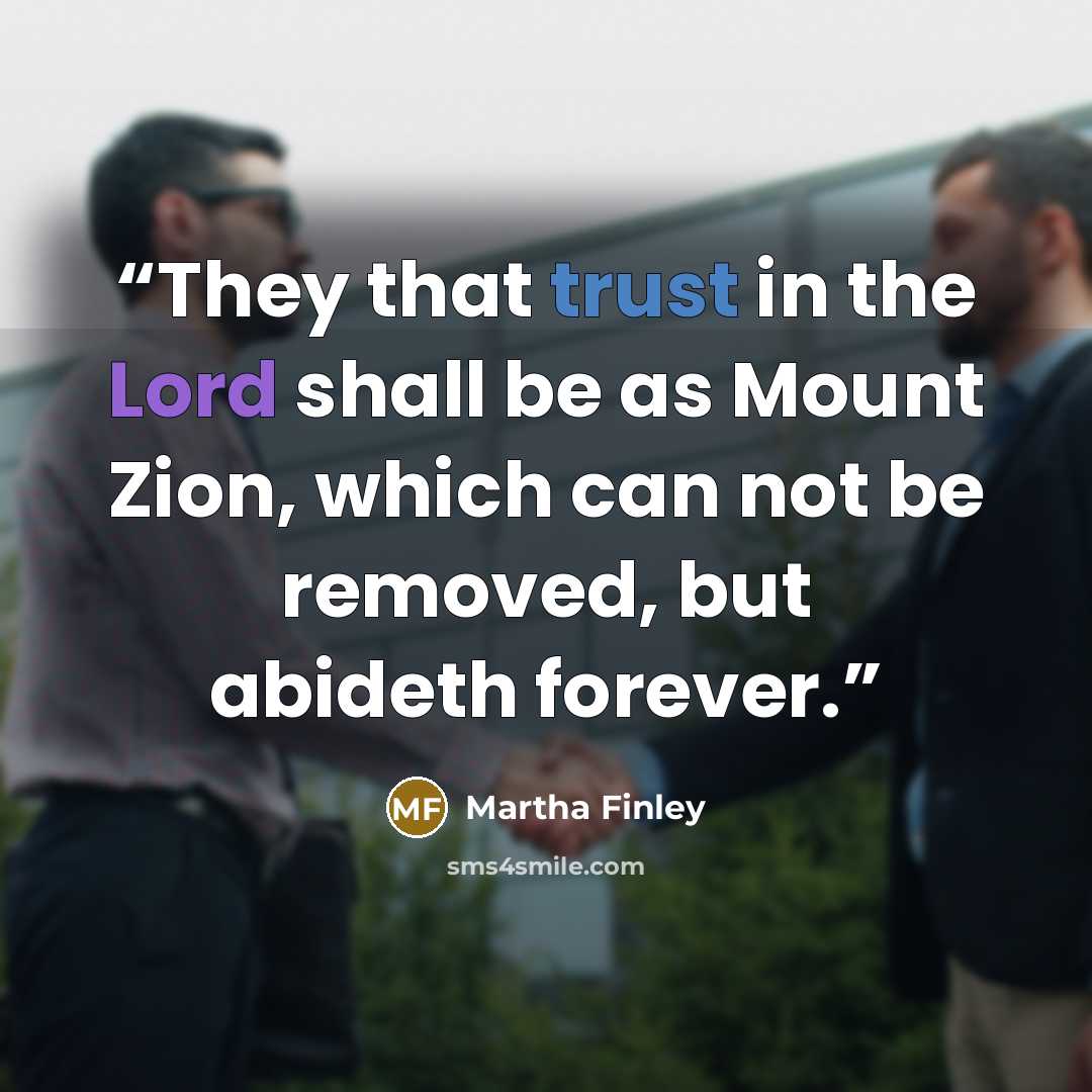 “They that trust in the Lord shall be as Mount Zion, which can not be removed, but abideth forever.” quote by Martha Finley