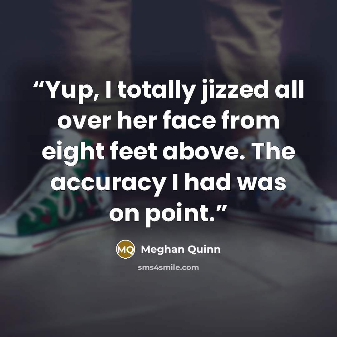 “Yup, I totally jizzed all over her face from eight feet above. The accuracy I had was on point.” quote by Meghan Quinn