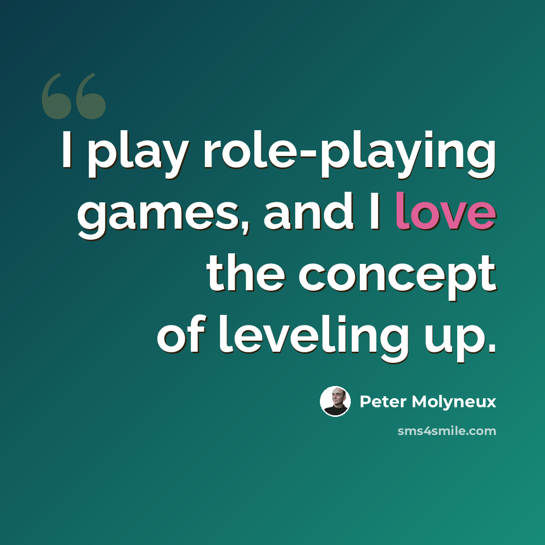 “I play role-playing games, and I love the concept of leveling up.” quote by Peter Molyneux