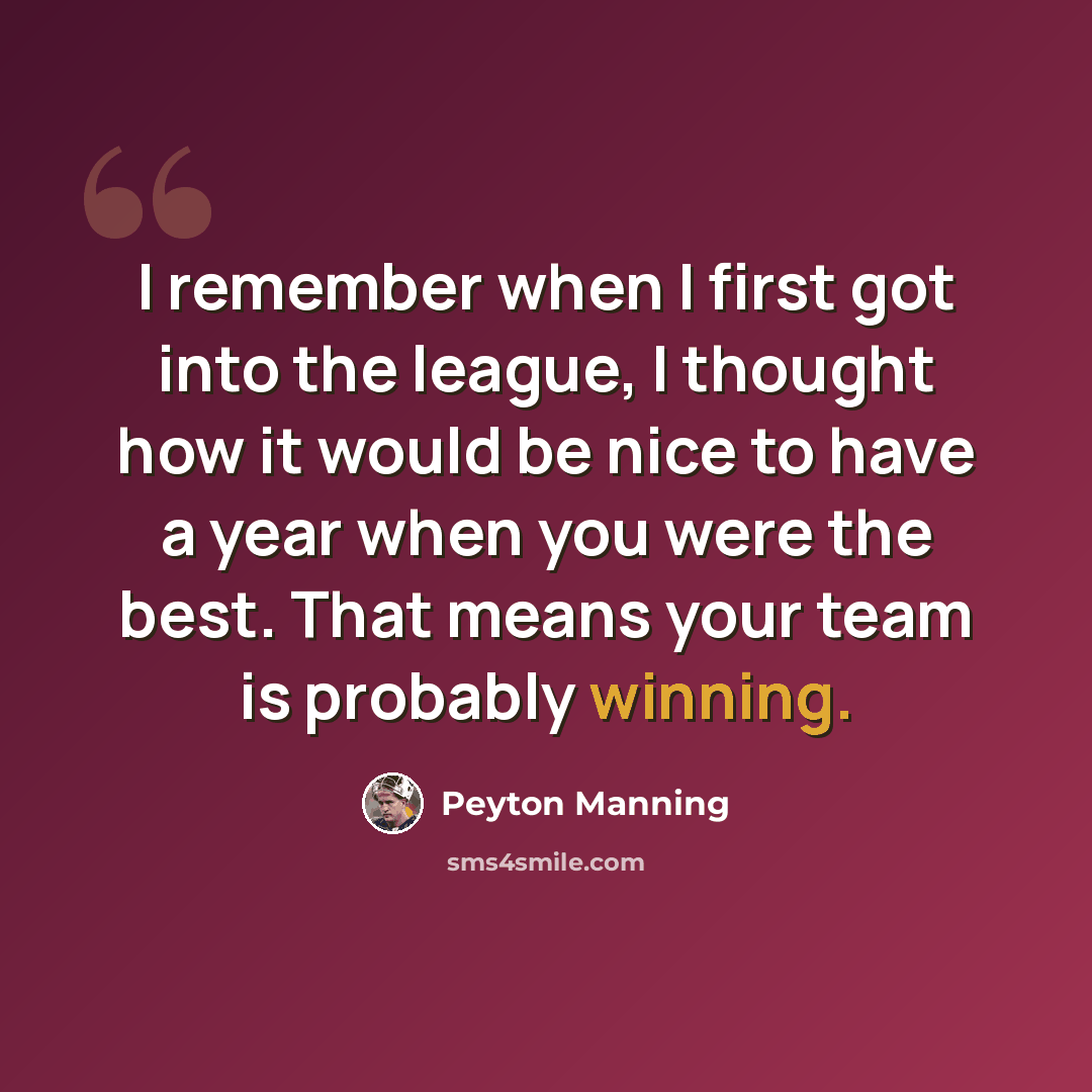 “I remember when I first got into the league, I thought how it would be nice to have a year when you were the best. That means your team is probably winning.” quote by Peyton Manning
