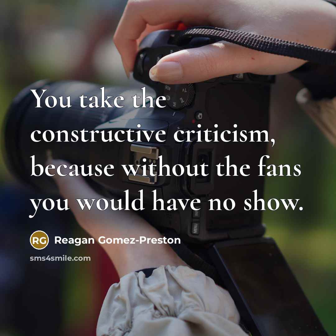 “You take the constructive criticism, because without the fans you would have no show.” quote by Reagan Gomez-Preston