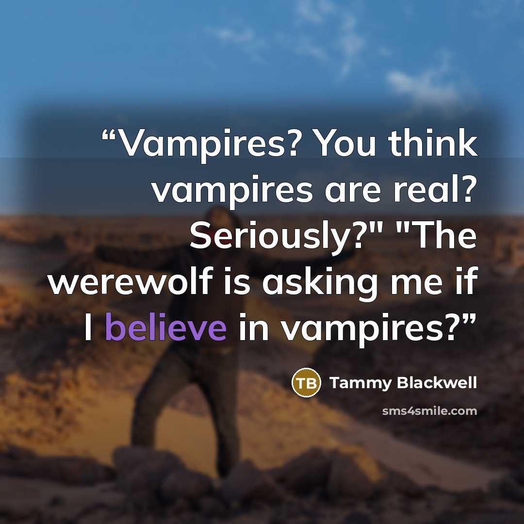 “Vampires? You think vampires are real? Seriously?" "The werewolf is asking me if I believe in vampires?” quote by Tammy Blackwell