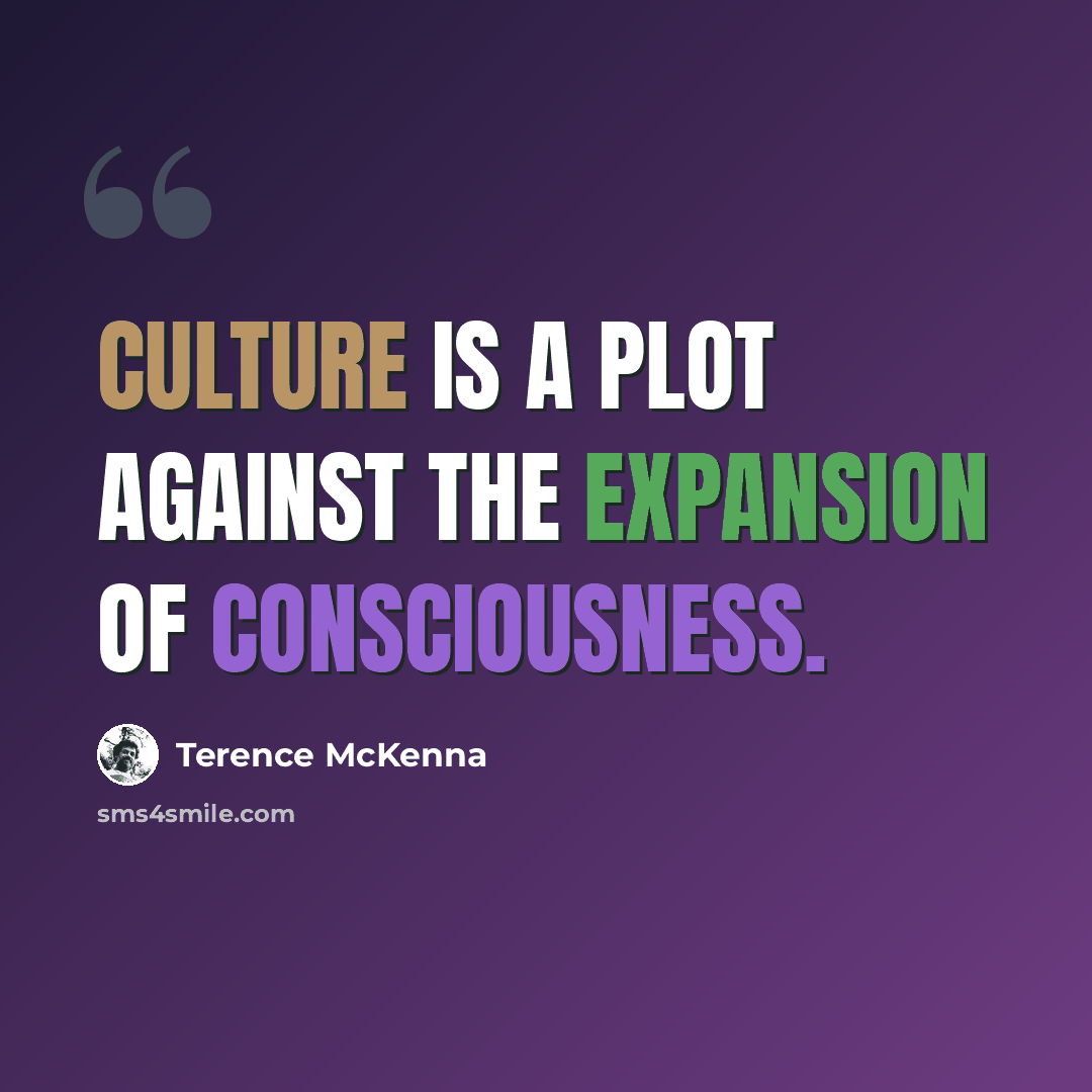 “Culture is a plot against the expansion of consciousness.” quote by Terence McKenna