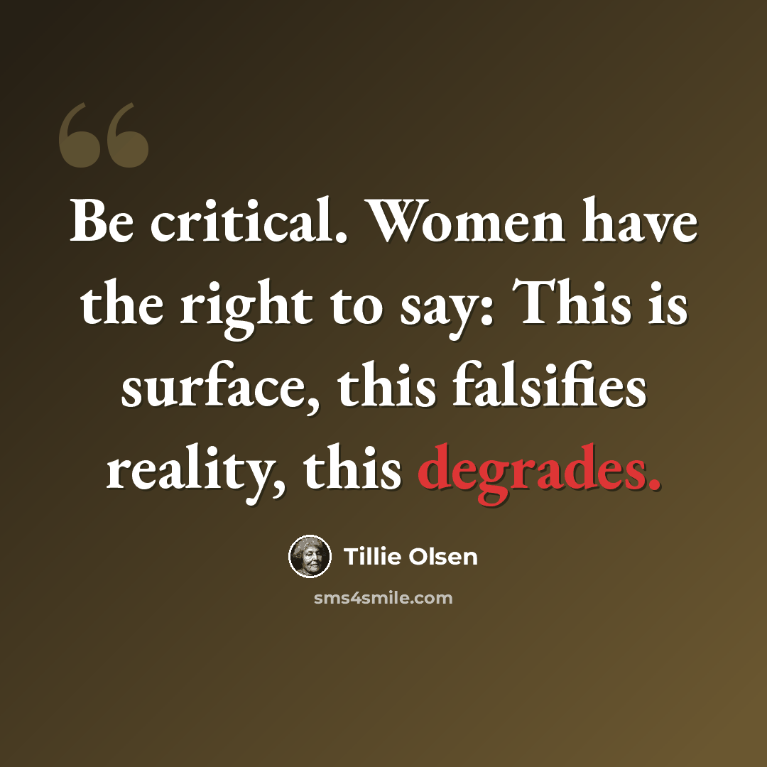 “Be critical. Women have the right to say: This is surface, this falsifies reality, this degrades.” quote by Tillie Olsen
