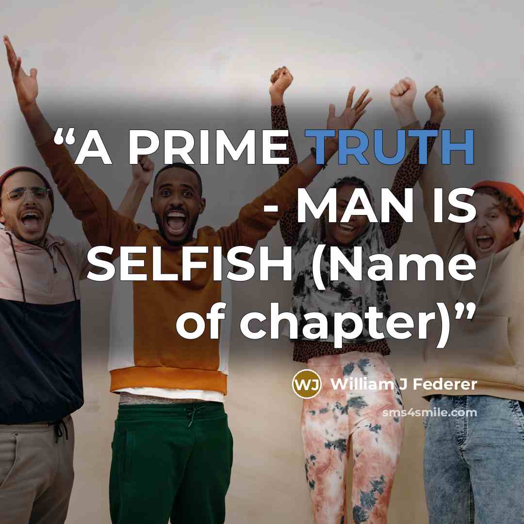“A PRIME TRUTH - MAN IS SELFISH (Name of chapter)” quote by William J Federer
