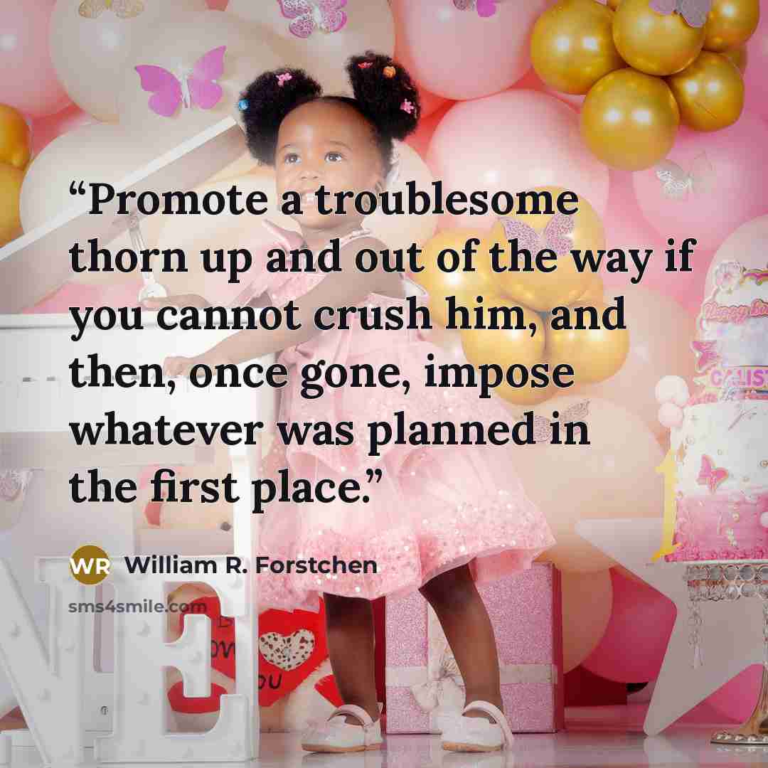 “Promote a troublesome thorn up and out of the way if you cannot crush him, and then, once gone, impose whatever was planned in the first place.” quote by William R. Forstchen