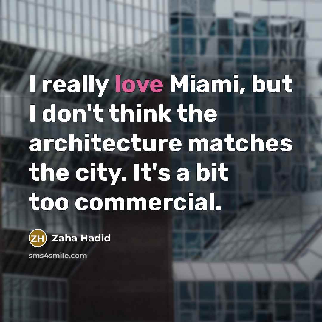 “I really love Miami, but I don't think the architecture matches the city. It's a bit too commercial.” quote by Zaha Hadid