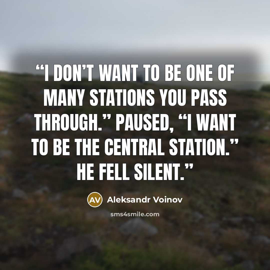 “I don’t want to be one of many stations you pass through.” Paused, “I want to be the central station.” He fell silent.” quote by Aleksandr Voinov