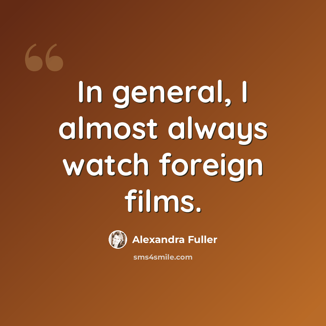 “In general, I almost always watch foreign films.” quote by Alexandra Fuller
