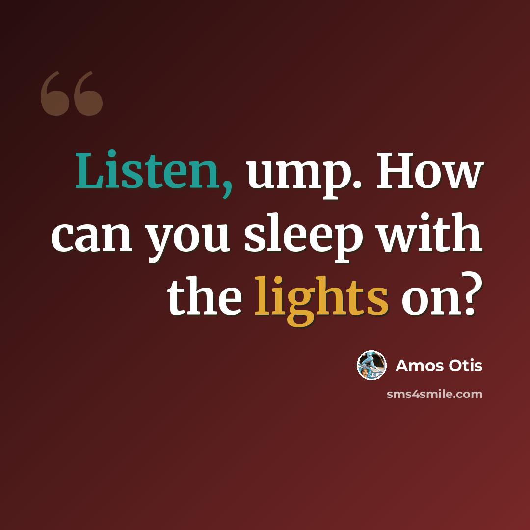 “Listen, ump. How can you sleep with the lights on?” quote by Amos Otis