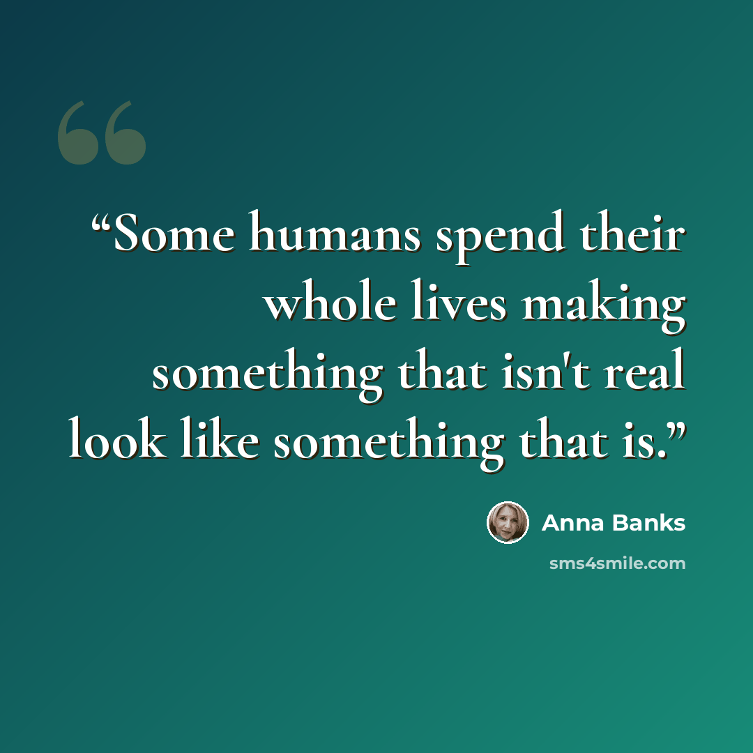 “Some humans spend their whole lives making something that isn't real look like something that is.” quote by Anna Banks