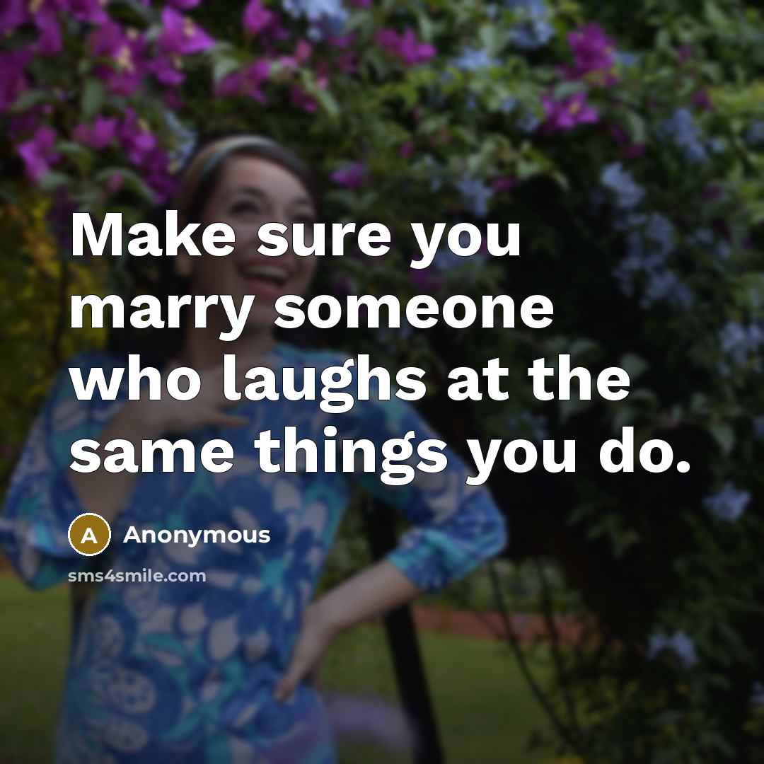“Make sure you marry someone who laughs at the same things you do.” quote by Anonymous