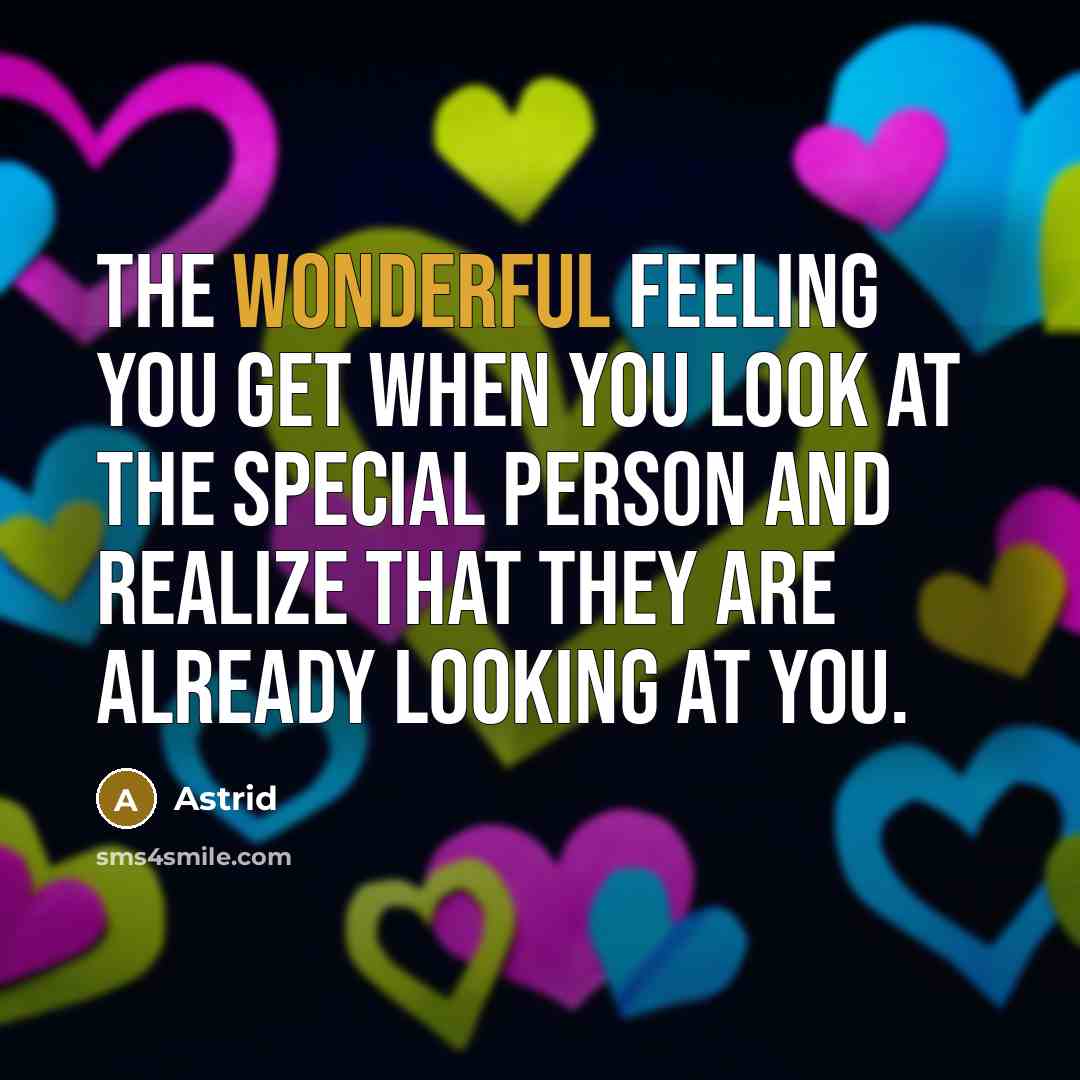 “The wonderful feeling you get when you look at the special person and realize that they are already looking at you.” quote by Astrid