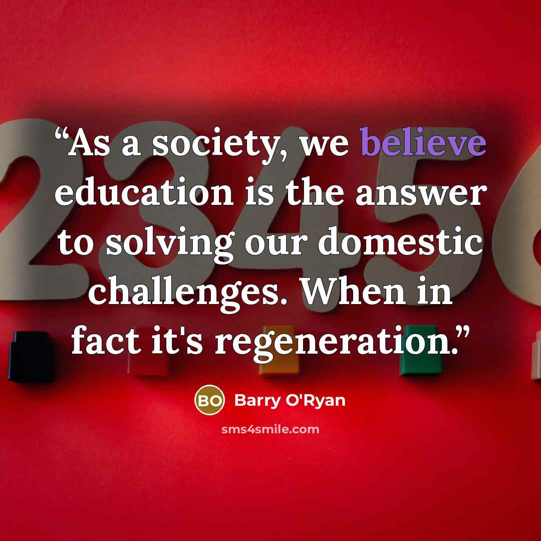 “As a society, we believe education is the answer to solving our domestic challenges. When in fact it's regeneration.” quote by Barry O'Ryan
