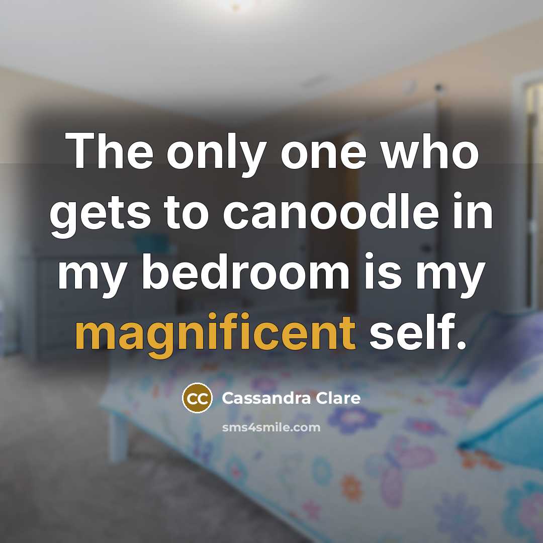“The only one who gets to canoodle in my bedroom is my magnificent self.” quote by Cassandra Clare