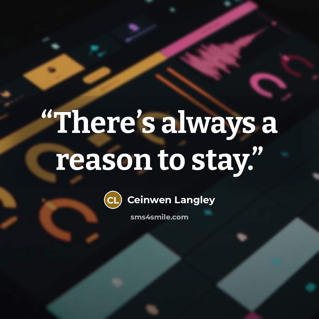 “There’s always a reason to stay.” quote by Ceinwen Langley