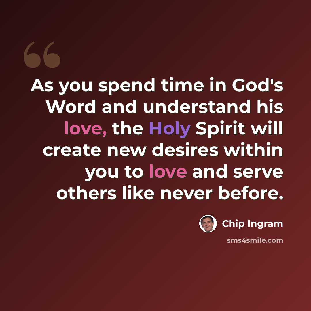 “As you spend time in God's Word and understand his love, the Holy Spirit will create new desires within you to love and serve others like never before.” quote by Chip Ingram