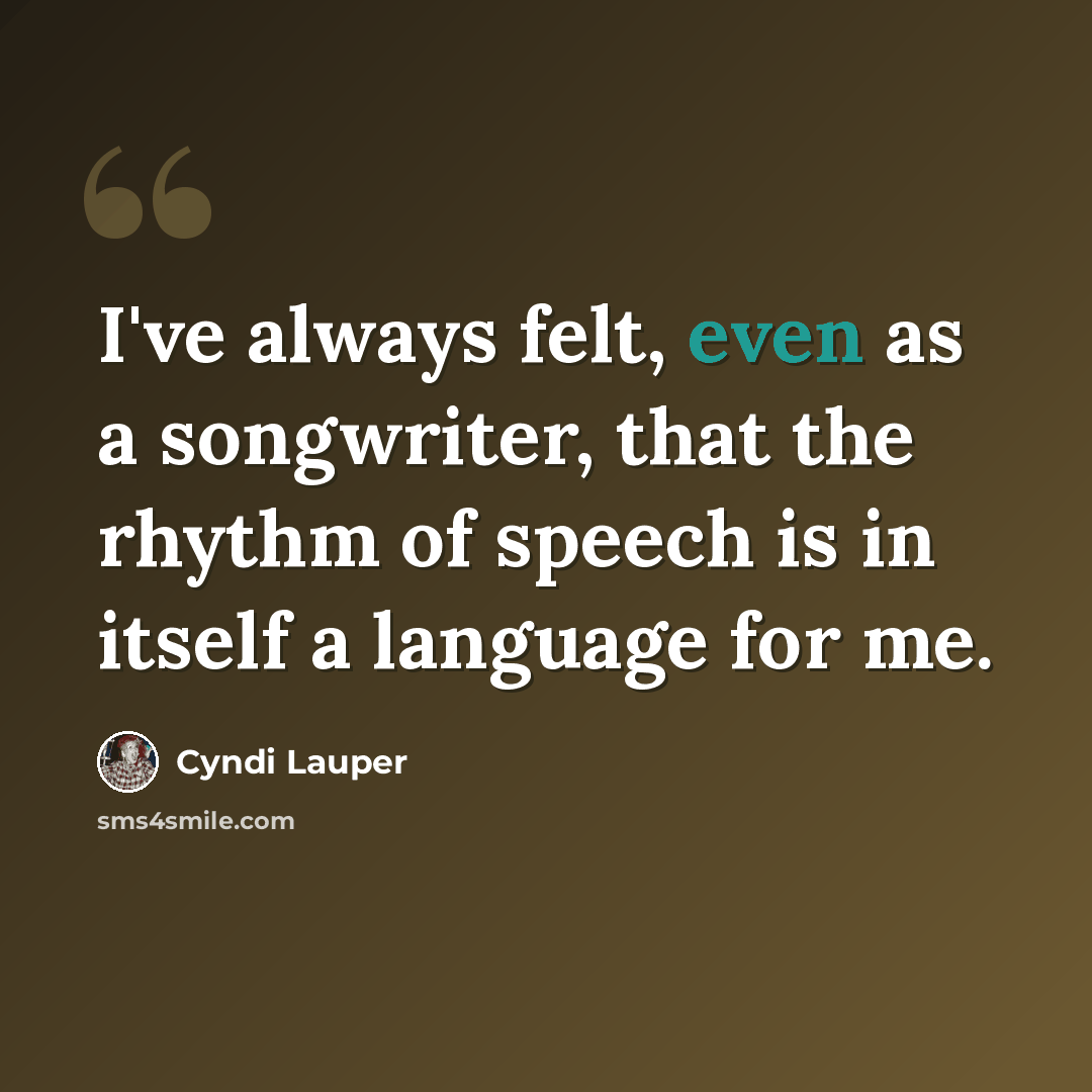 “I've always felt, even as a songwriter, that the rhythm of speech is in itself a language for me.” quote by Cyndi Lauper