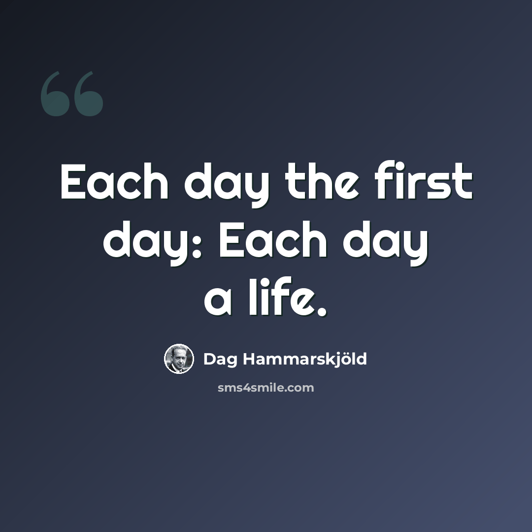 “Each day the first day: Each day a life.” quote by Dag Hammarskjold