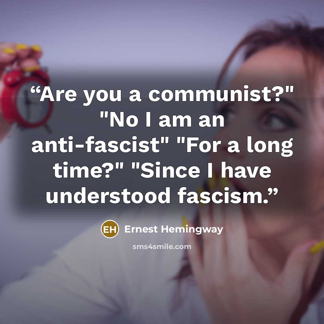 “Are you a communist?" "No I am an anti-fascist" "For a long time?" "Since I have understood fascism.” quote by Ernest Hemingway