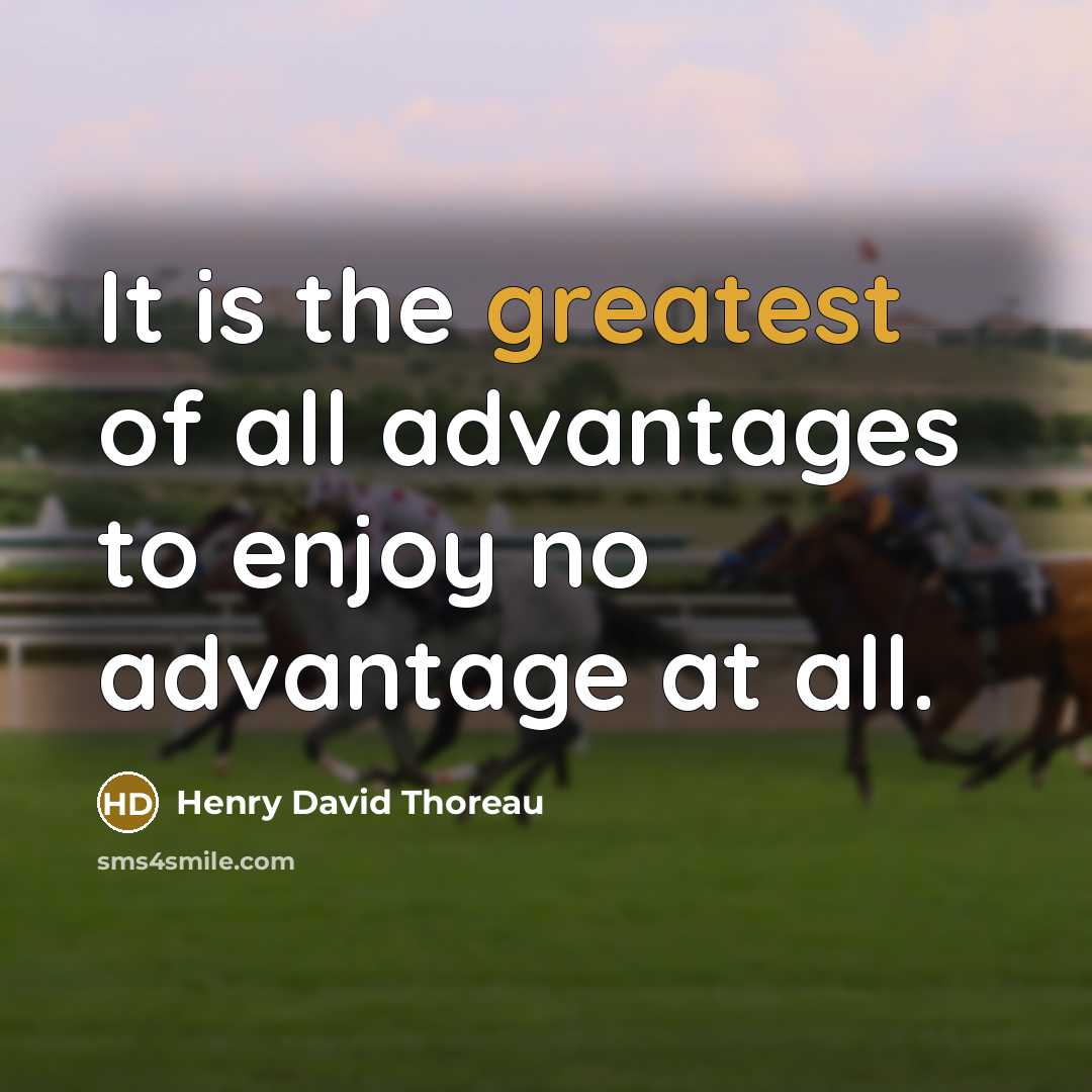 “It is the greatest of all advantages to enjoy no advantage at all.” quote by Henry David Thoreau