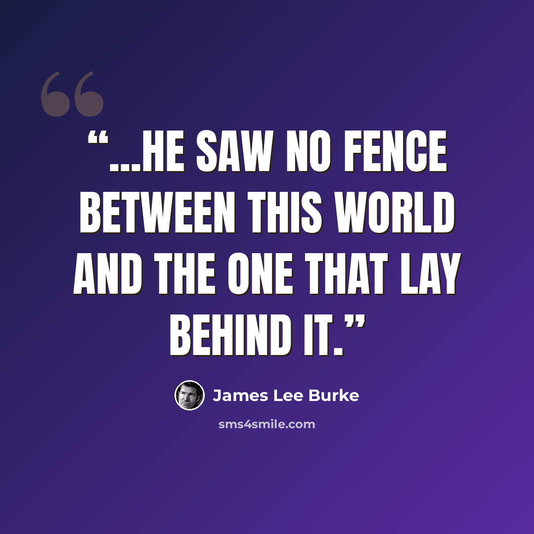 “...he saw no fence between this world and the one that lay behind it.” quote by James Lee Burke
