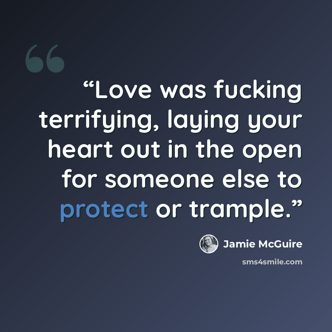“Love was fucking terrifying, laying your heart out in the open for someone else to protect or trample.” quote by Jamie McGuire