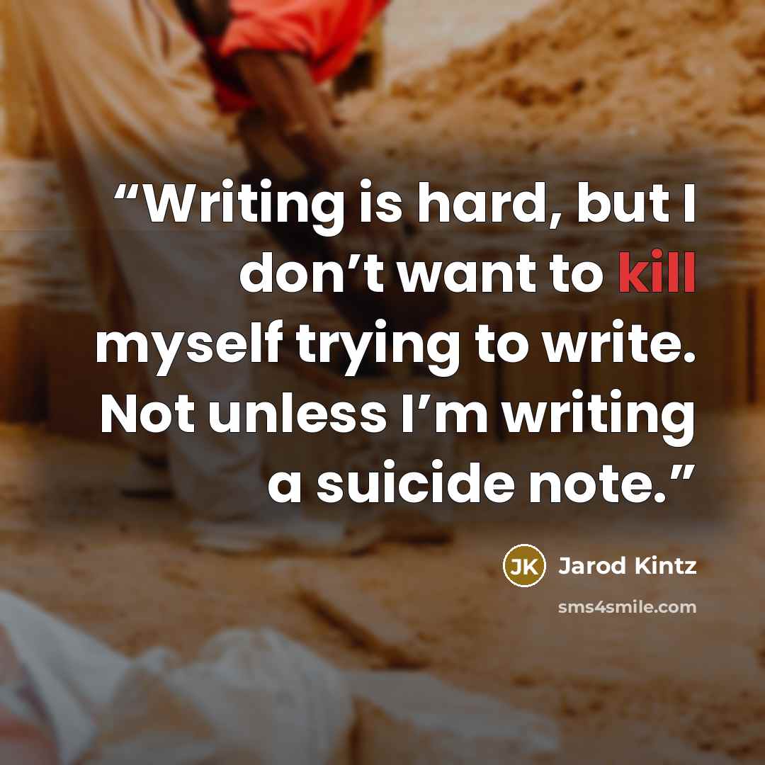 “Writing is hard, but I don’t want to kill myself trying to write. Not unless I’m writing a suicide note.” quote by Jarod Kintz