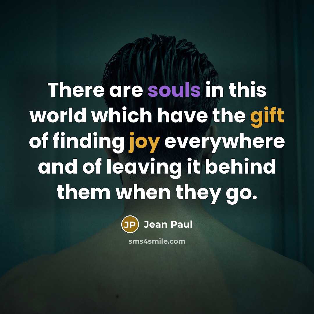 “There are souls in this world which have the gift of finding joy everywhere and of leaving it behind them when they go.” quote by Jean Paul