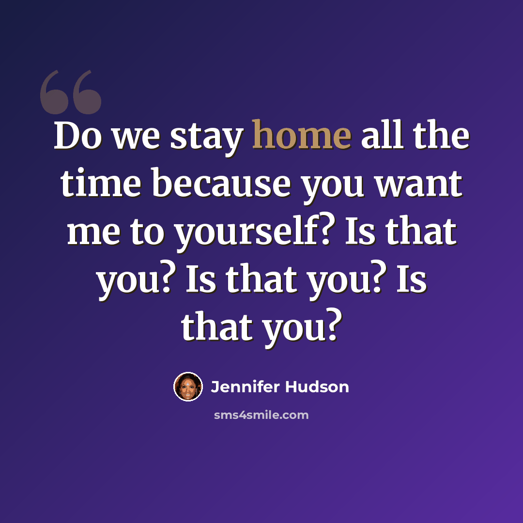“Do we stay home all the time because you want me to yourself? Is that you? Is that you? Is that you?” quote by Jennifer Hudson