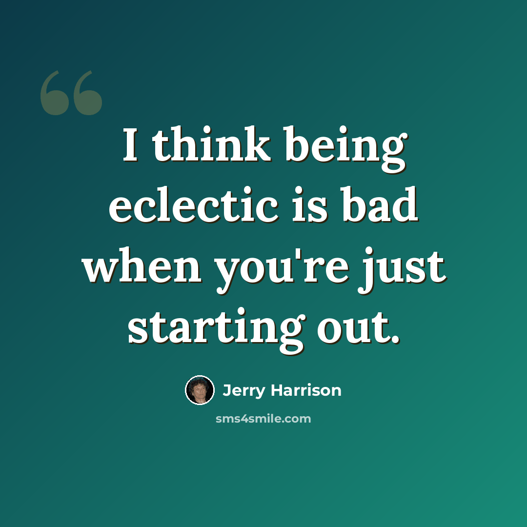 “I think being eclectic is bad when you're just starting out.” quote by Jerry Harrison