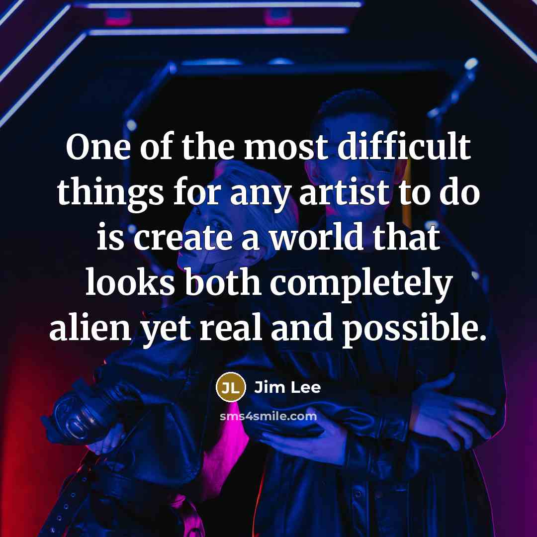 “One of the most difficult things for any artist to do is create a world that looks both completely alien yet real and possible.” quote by Jim Lee