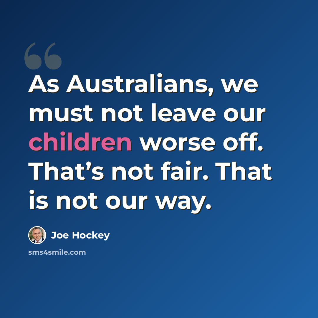 “As Australians, we must not leave our children worse off. That’s not fair. That is not our way.” quote by Joe Hockey
