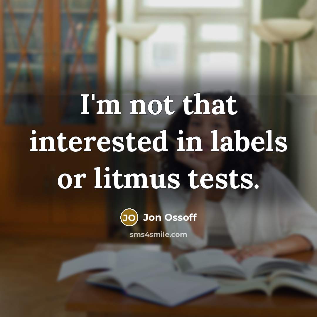 “I'm not that interested in labels or litmus tests.” quote by Jon Ossoff