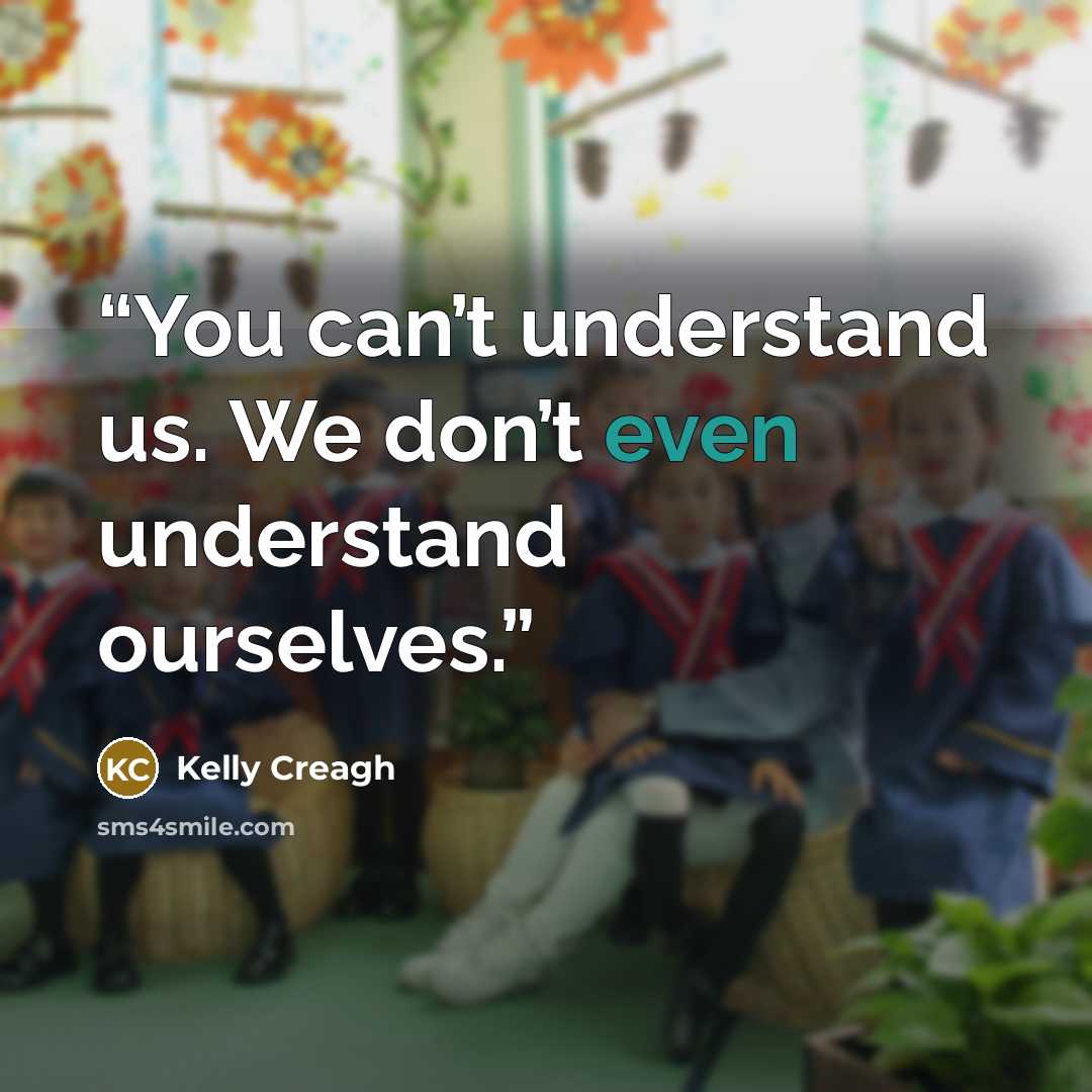 “You can’t understand us. We don’t even understand ourselves.” quote by Kelly Creagh